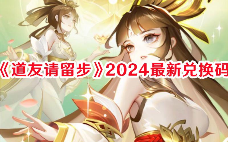 道友请留步2024兑换码有哪些-道友请留步2024最新兑换码