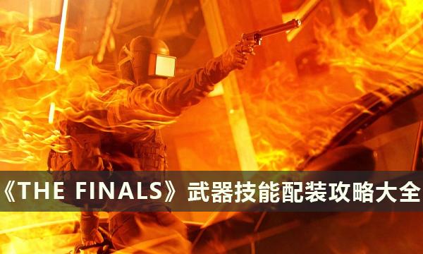 《THE FINALS》实用武器技能配装攻略大全 瘦中胖装备推荐攻略