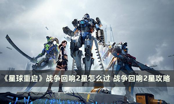 《星球重启》战争回响2星怎么过 战争回响2星攻略