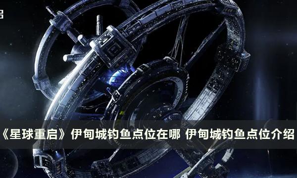 《星球重启》伊甸城钓鱼点位在哪 伊甸城钓鱼点位介绍