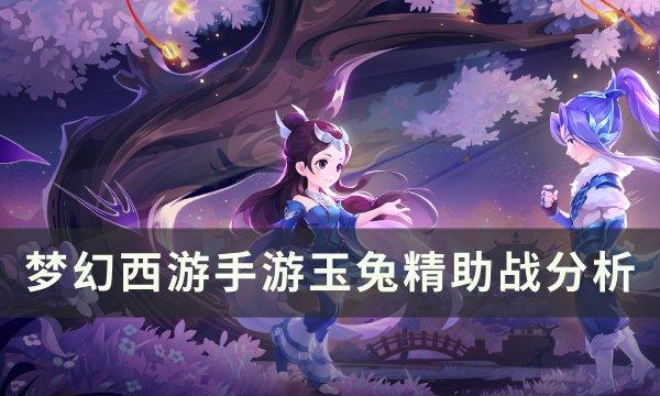 《梦幻西游手游》玉兔精助战怎么样 玉兔精助战分析