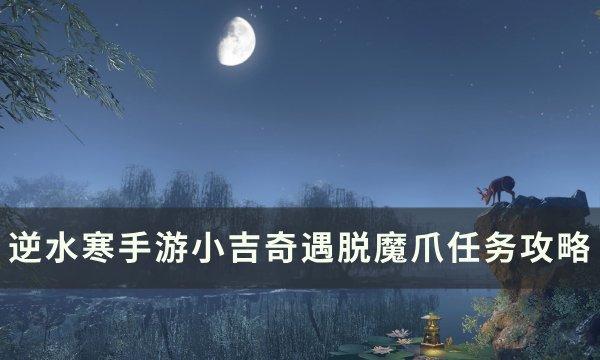 《逆水寒手游》脱魔爪奇遇怎么触发 小吉奇遇脱魔爪任务攻略