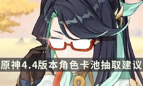 《原神》4.4版本哪些角色值得抽 4.4角色卡池抽取建议