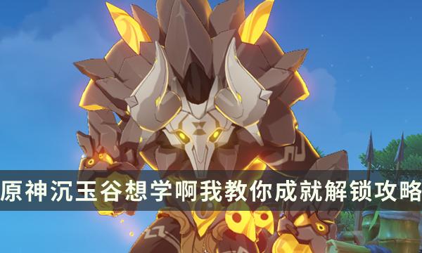 《原神》沉玉谷隐藏成就攻略 想学啊我教你成就解锁流程