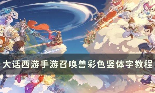 《大话西游手游》召唤兽彩色竖体字怎么打 召唤兽彩色竖体字教程