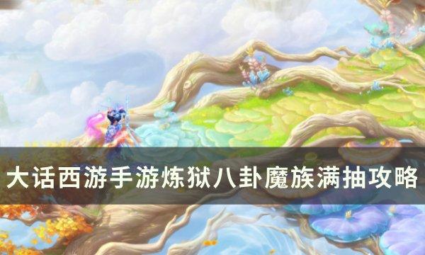 《大话西游手游》炼狱八卦魔族怎么抽 炼狱八卦魔族满抽攻略