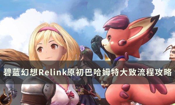 《碧蓝幻想Relink》原初巴哈姆特怎么打 原初巴哈姆特大致流程攻略