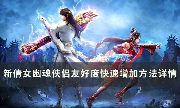 《新倩女幽魂》侠侣友好度怎么加 侠侣友好度快速增加方法详情