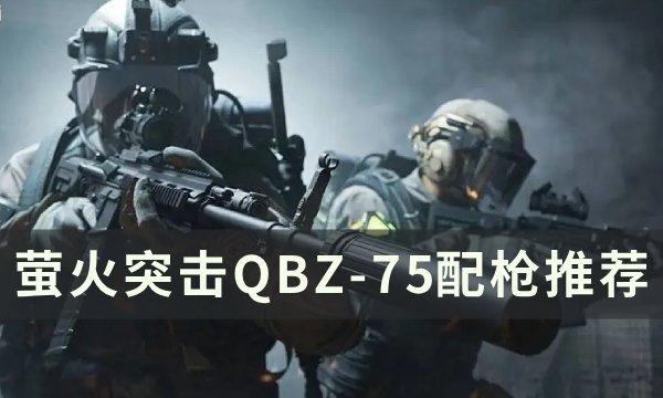 萤火突击QBZ-75怎么配枪-QBZ-75配枪推荐