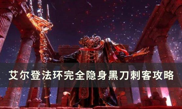 《艾尔登法环》隐身黑刀刺客怎么打 完全隐身黑刀刺客攻略